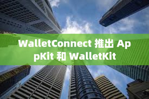 WalletConnect 推出 AppKit 和 WalletKit