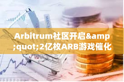 Arbitrum社区开启&quot;2亿枚ARB游戏催化剂计划&quot;提案的链上投票