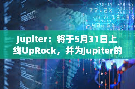 Jupiter：将于5月31日上线UpRock，并为Jupiter的DAO投票用户提供空投