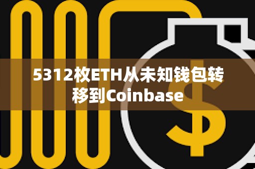 5312枚ETH从未知钱包转移到Coinbase