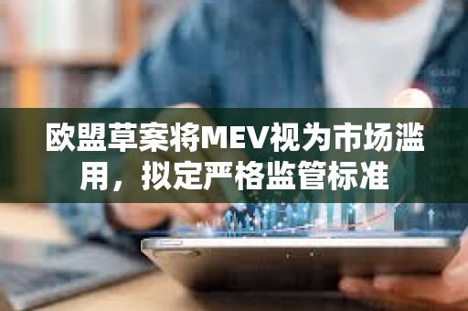 欧盟草案将MEV视为市场滥用，拟定严格监管标准