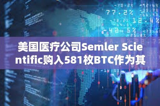 美国医疗公司Semler Scientific购入581枚BTC作为其财库储备资产