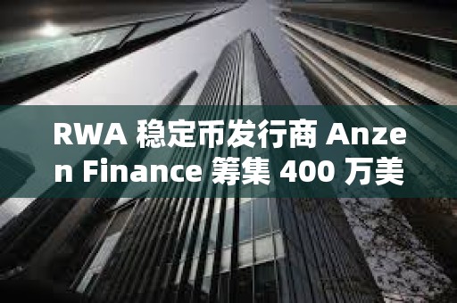 RWA 稳定币发行商 Anzen Finance 筹集 400 万美元种子资金