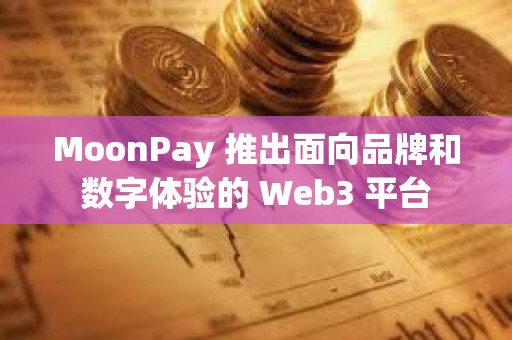 MoonPay 推出面向品牌和数字体验的 Web3 平台