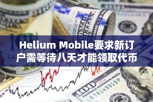 Helium Mobile要求新订户需等待八天才能领取代币