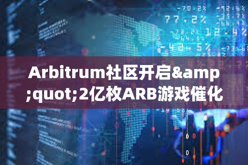 Arbitrum社区开启&quot;2亿枚ARB游戏催化剂计划&quot;提案的链上投票