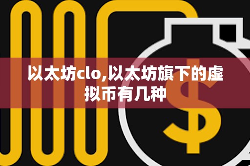 以太坊clo,以太坊旗下的虚拟币有几种