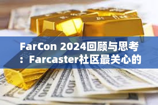 FarCon 2024回顾与思考：Farcaster社区最关心的是什么