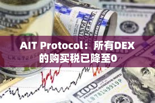 AIT Protocol：所有DEX的购买税已降至0