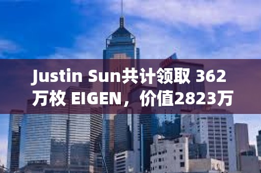 Justin Sun共计领取 362 万枚 EIGEN，价值2823万美元