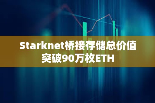 Starknet桥接存储总价值突破90万枚ETH