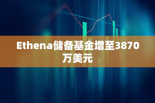 Ethena储备基金增至3870万美元