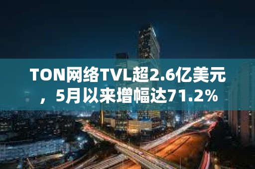 TON网络TVL超2.6亿美元，5月以来增幅达71.2%