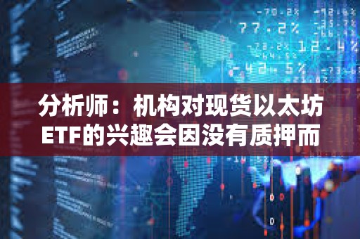 分析师：机构对现货以太坊ETF的兴趣会因没有质押而减弱