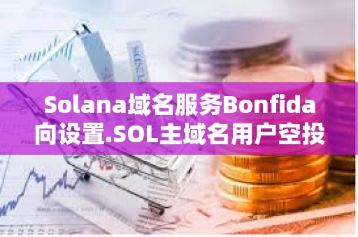 Solana域名服务Bonfida向设置.SOL主域名用户空投70万枚FIDA