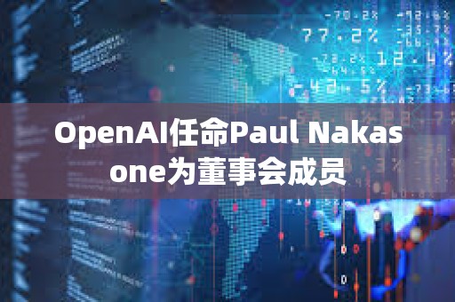 OpenAI任命Paul Nakasone为董事会成员