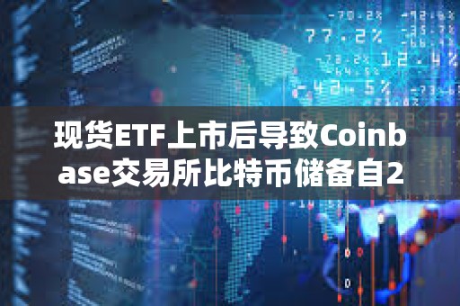 现货ETF上市后导致Coinbase交易所比特币储备自2月以来快速下降