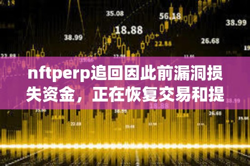 nftperp追回因此前漏洞损失资金，正在恢复交易和提现服务