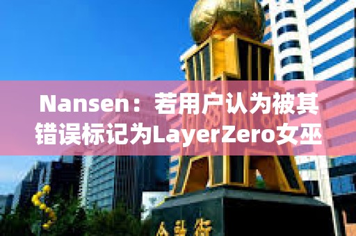 Nansen：若用户认为被其错误标记为LayerZero女巫地址，可向其发送电子邮件