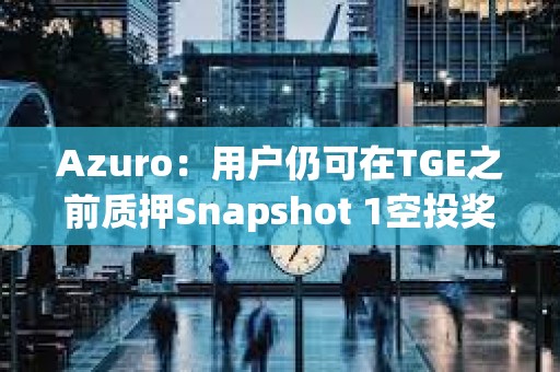 Azuro：用户仍可在TGE之前质押Snapshot 1空投奖励