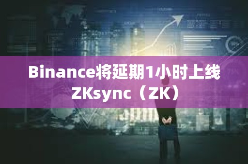 Binance将延期1小时上线ZKsync（ZK）