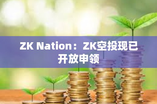 ZK Nation：ZK空投现已开放申领