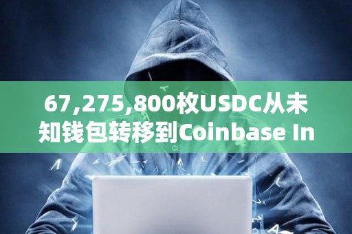 67,275,800枚USDC从未知钱包转移到Coinbase Institutional