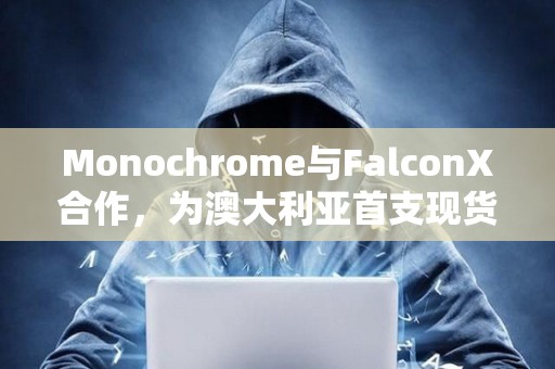 Monochrome与FalconX合作，为澳大利亚首支现货比特币ETF（IBTC）提供流动性支持