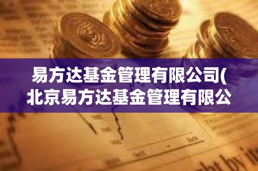 易方达基金管理有限公司(北京易方达基金管理有限公司)