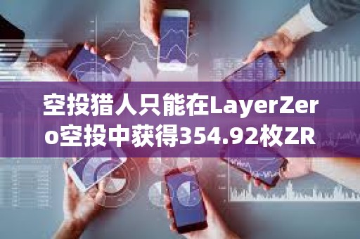 空投猎人只能在LayerZero空投中获得354.92枚ZRO