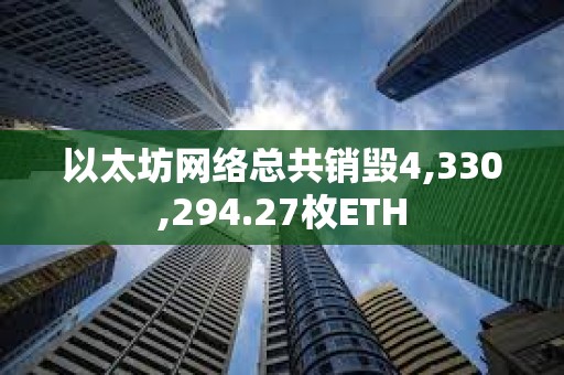 以太坊网络总共销毁4,330,294.27枚ETH