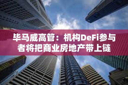 毕马威高管：机构DeFi参与者将把商业房地产带上链