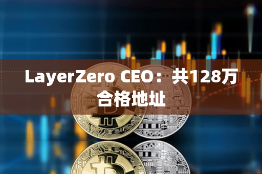 LayerZero CEO：共128万合格地址