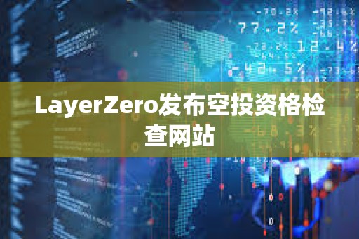 LayerZero发布空投资格检查网站