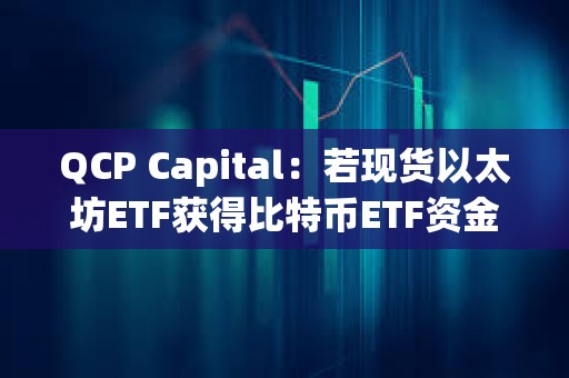 QCP Capital：若现货以太坊ETF获得比特币ETF资金流量的10%-20%，其价格或将突破4000美元