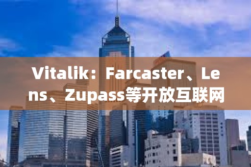 Vitalik：Farcaster、Lens、Zupass等开放互联网项目已取得重要进展