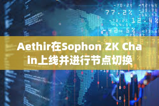 Aethir在Sophon ZK Chain上线并进行节点切换