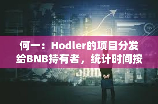 何一：Hodler的项目分发给BNB持有者，统计时间按照回溯逻辑