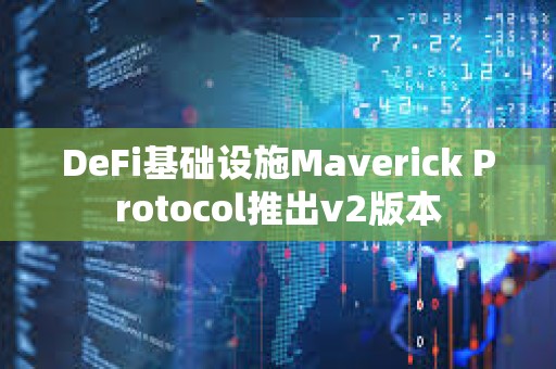 DeFi基础设施Maverick Protocol推出v2版本