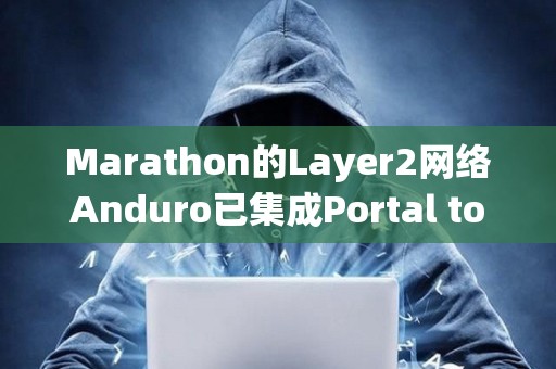 Marathon的Layer2网络Anduro已集成Portal to Bitcoin