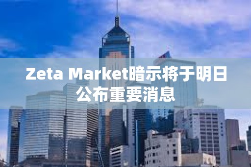 Zeta Market暗示将于明日公布重要消息