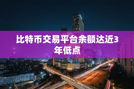 比特币交易平台余额达近3年低点