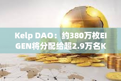 Kelp DAO：约380万枚EIGEN将分配给超2.9万名Kelp用户