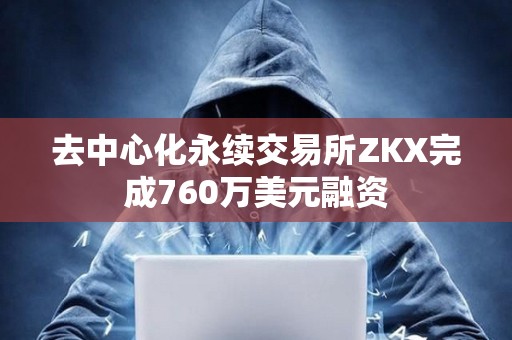 去中心化永续交易所ZKX完成760万美元融资