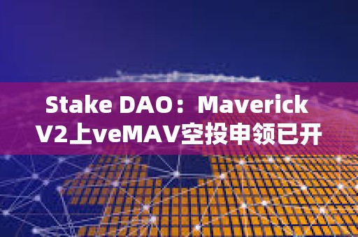 Stake DAO：Maverick V2上veMAV空投申领已开放