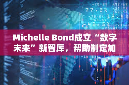 Michelle Bond成立“数字未来”新智库，帮助制定加密货币与AI新规则