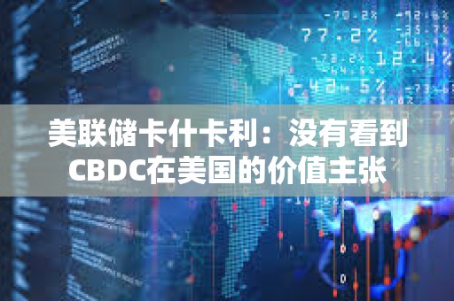 美联储卡什卡利：没有看到CBDC在美国的价值主张