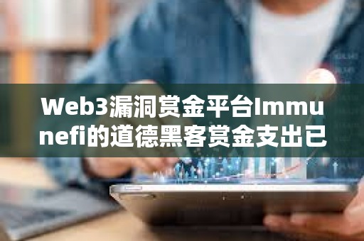 Web3漏洞赏金平台Immunefi的道德黑客赏金支出已超1亿美元