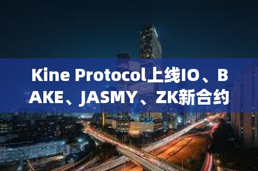 Kine Protocol上线IO、BAKE、JASMY、ZK新合约币种