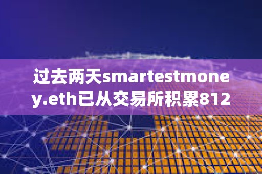 过去两天smartestmoney.eth已从交易所积累8127枚ETH